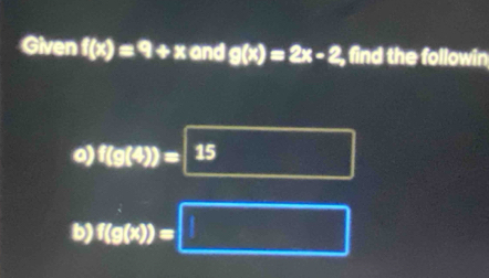 Given f(x)=9+x and g(x)=2x-2 find the followin 
0) f(g(4))=15
b) f(g(x))=□