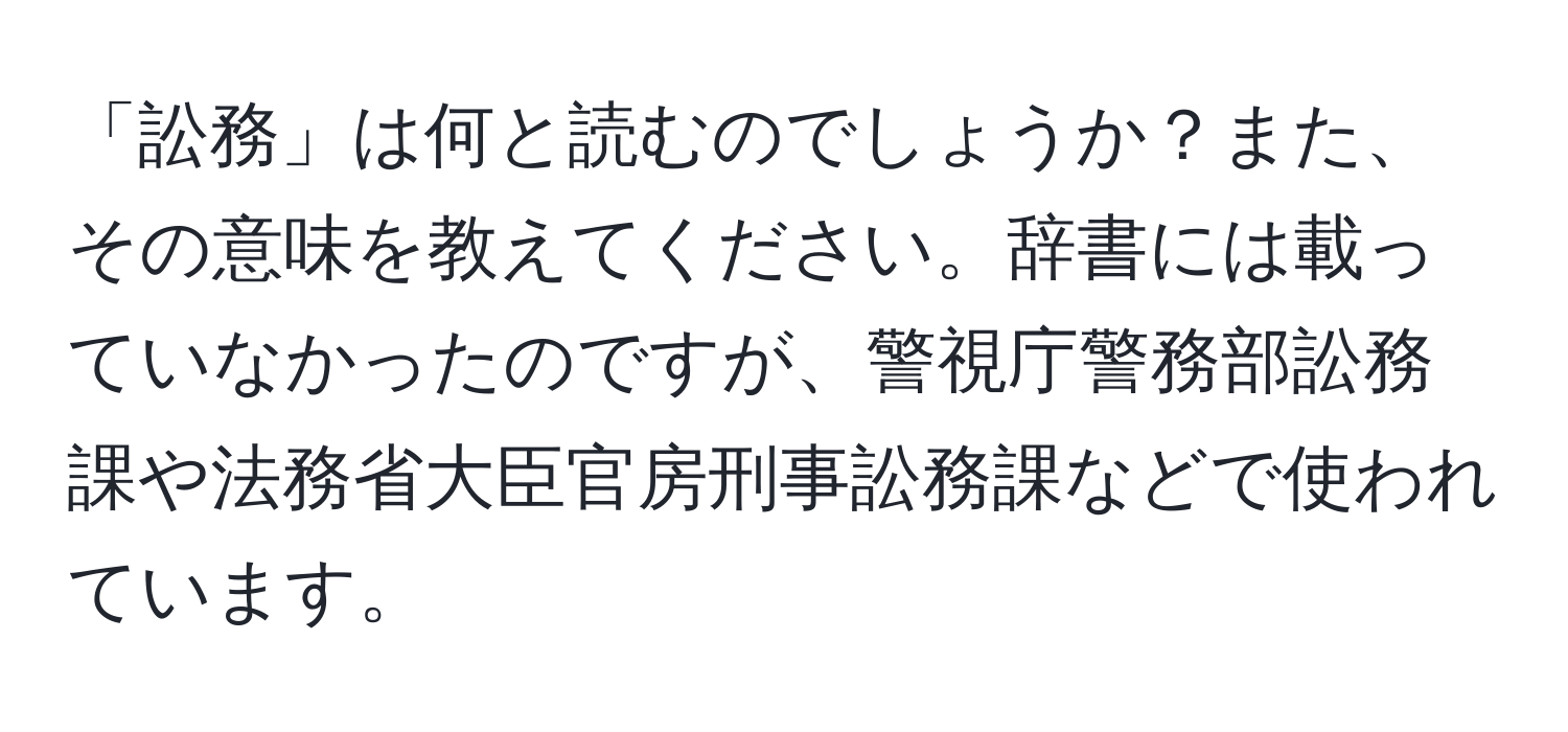 「訟務」は何と読むのでしょうか？また、その意味を教えてください。辞書には載っていなかったのですが、警視庁警務部訟務課や法務省大臣官房刑事訟務課などで使われています。