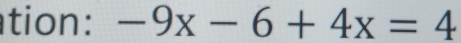 tion : -9x-6+4x=4