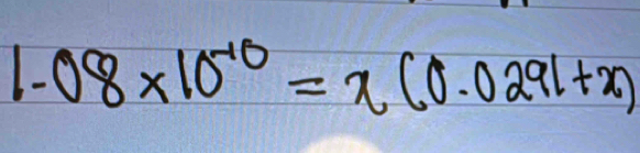 1.08* 10^(-10)=x(0.0291+x)