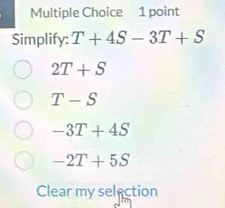 Simplify: T+4S-3T+S
2T+S
T-S
-3T+4S
-2T+5S
Clear my selection