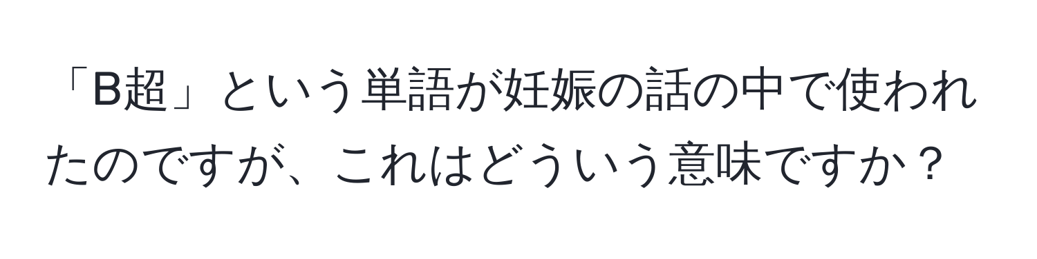 「B超」という単語が妊娠の話の中で使われたのですが、これはどういう意味ですか？