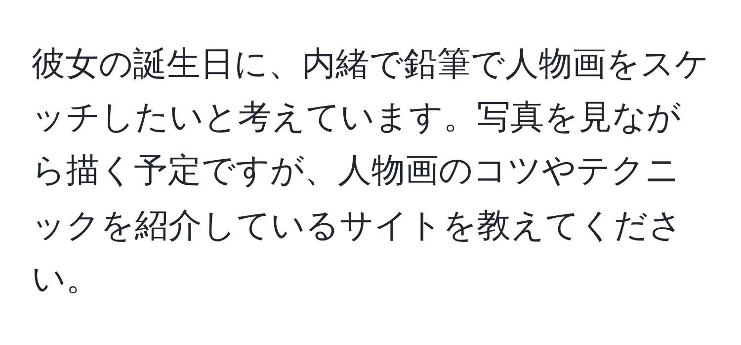 彼女の誕生日に、内緒で鉛筆で人物画をスケッチしたいと考えています。写真を見ながら描く予定ですが、人物画のコツやテクニックを紹介しているサイトを教えてください。