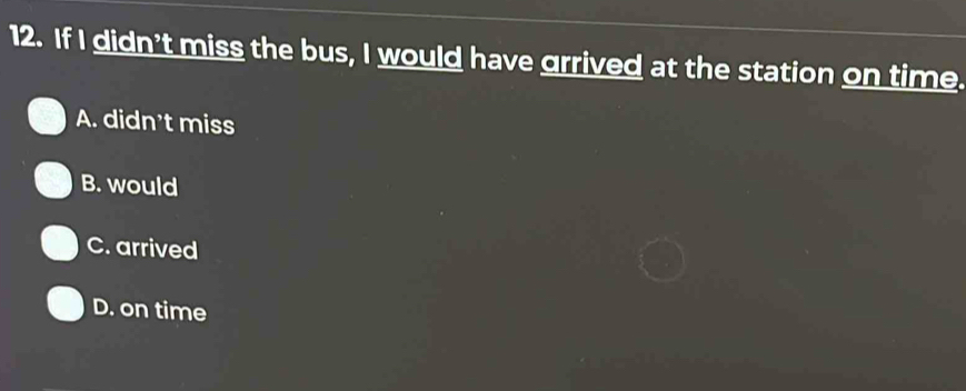 If I didn't miss the bus, I would have grrived at the station on time.
A. didn't miss
B. would
C. arrived
D. on time