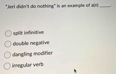 “Jeri didn’t do nothing” is an example of a(n) _.
split infinitive
double negative
dangling modifier
irregular verb