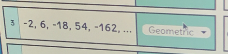 3 -2, 6, -18, 54, -162, ... Geometric