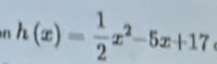 h(x)= 1/2 x^2-5x+17