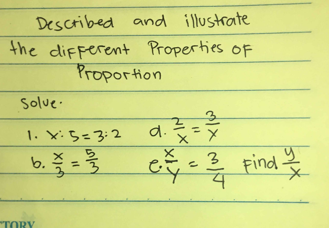 Described and illustrate 
the different Properties OF 
Proportion 
solve. 
1. x:5=3:2 a.  2/x = 3/x 
b.  x/3 = 5/3  Find  y/x 
e  x/y = 3/4 