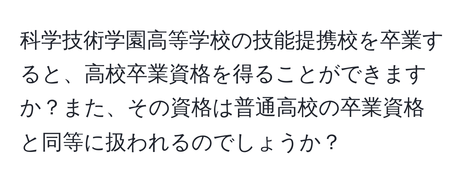 科学技術学園高等学校の技能提携校を卒業すると、高校卒業資格を得ることができますか？また、その資格は普通高校の卒業資格と同等に扱われるのでしょうか？