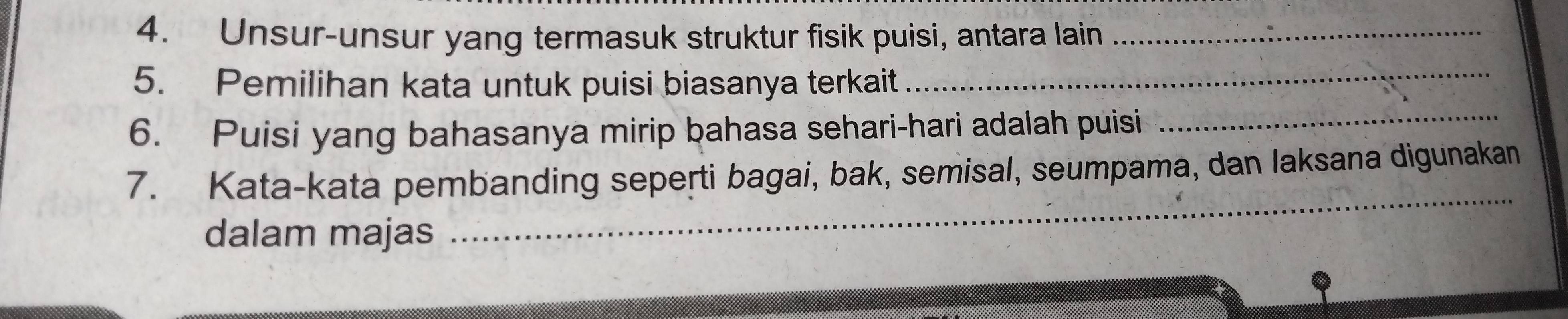 Unsur-unsur yang termasuk struktur fisik puisi, antara lain_ 
5. Pemilihan kata untuk puisi biasanya terkait 
_ 
6. Puisi yang bahasanya mirip bahasa sehari-hari adalah puisi_ 
7. Kata-kata pembanding seperti bagai, bak, semisal, seumpama, dan laksana digunakan 
dalam majas 
_