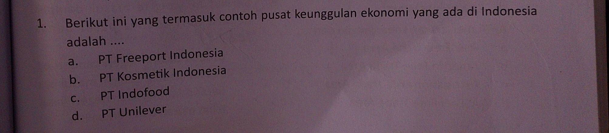 Berikut ini yang termasuk contoh pusat keunggulan ekonomi yang ada di Indonesia
adalah ....
a. PT Freeport Indonesia
b. PT Kosmetik Indonesia
c. PT Indofood
d. PT Unilever