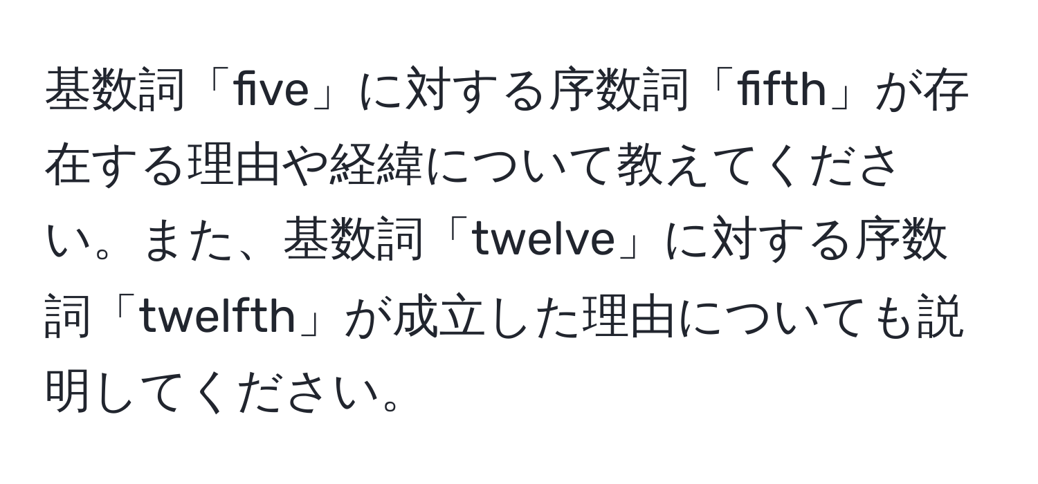 基数詞「five」に対する序数詞「fifth」が存在する理由や経緯について教えてください。また、基数詞「twelve」に対する序数詞「twelfth」が成立した理由についても説明してください。