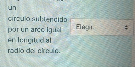 un 
círculo subtendido 
por un arco igual Elegir... 
en longitud al 
radio del círculo.