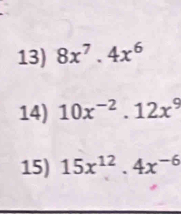 8x^7.4x^6
14) 10x^(-2).12x^9
15) 15x^(12).4x^(-6)