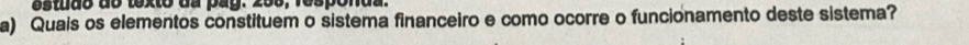 estudo do texto da pay. 258, responda. 
a) Quais os elementos constituem o sistema financeiro e como ocorre o funcionamento deste sistema?