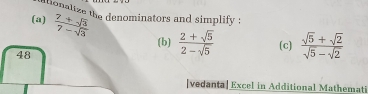 itionalize the denominators and simplify : 
(a)  (7+sqrt(3))/7-sqrt(3)   (2+sqrt(5))/2-sqrt(5)  (c)  (sqrt(5)+sqrt(2))/sqrt(5)-sqrt(2) 
(b) 
48 
[vedanta] Excel in Additional Mathemati