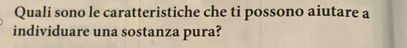 Quali sono le caratteristiche che ti possono aiutare a 
individuare una sostanza pura?