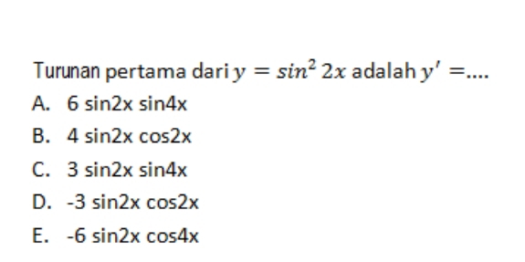 Turunan pertama dari y=sin^22x adalah y'= _
A. 6sin 2xsin 4x
B. 4sin 2xcos 2x
C. 3sin 2xsin 4x
D. -3sin 2xcos 2x
E. -6sin 2xcos 4x