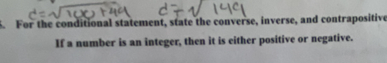 For the conditional statement, state the converse, inverse, and contrapositive 
If a number is an integer, then it is either positive or negative.