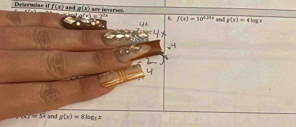 Determine if f(x) and g(x) are inverses.
g(x)=2^(2x)
6. f(x)=10^(0.25x) and g(x)=4log x
(x)=58 and g(x)=8log _5x