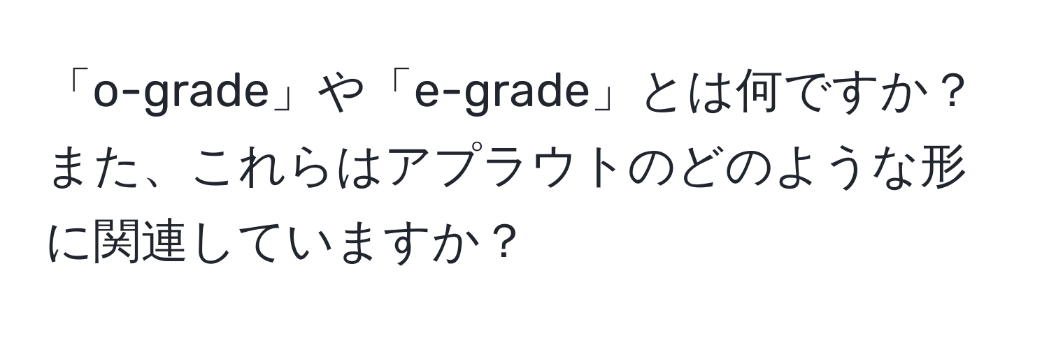 「o-grade」や「e-grade」とは何ですか？また、これらはアプラウトのどのような形に関連していますか？