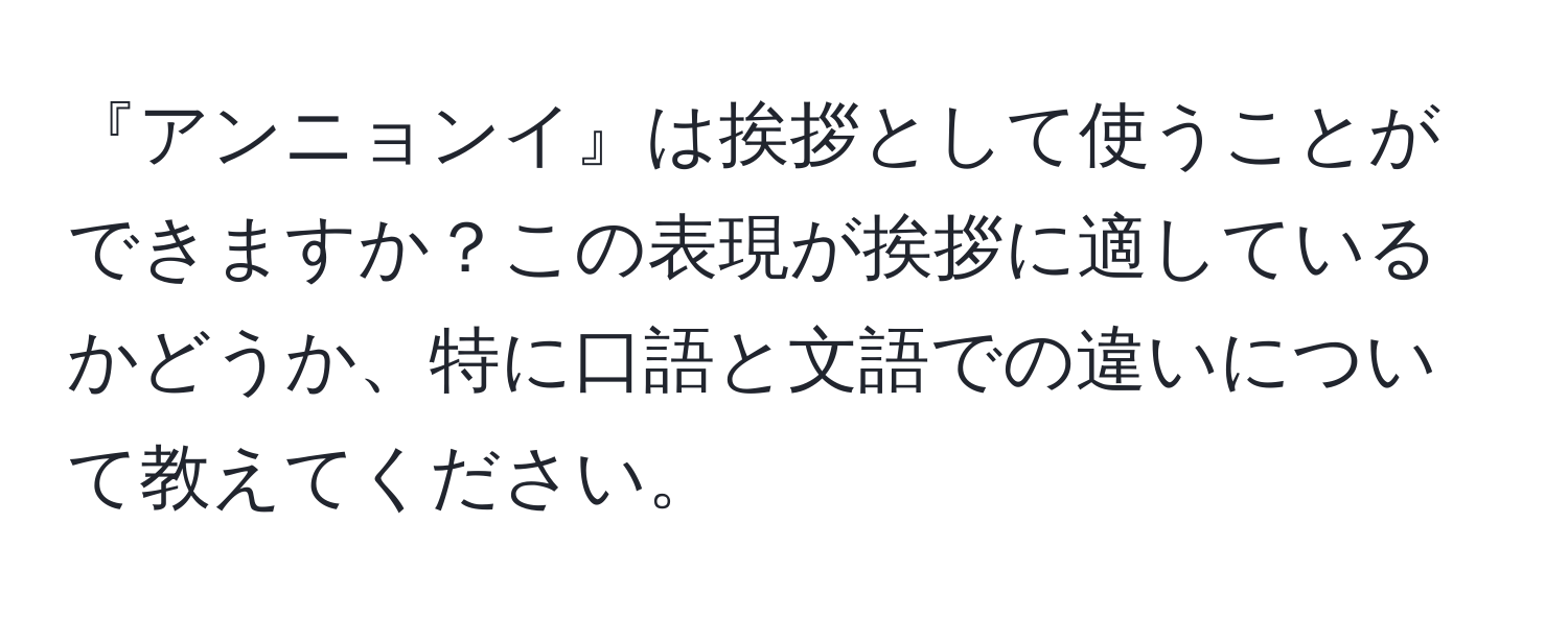 『アンニョンイ』は挨拶として使うことができますか？この表現が挨拶に適しているかどうか、特に口語と文語での違いについて教えてください。