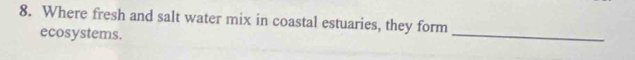 Where fresh and salt water mix in coastal estuaries, they form 
ecosystems. 
_