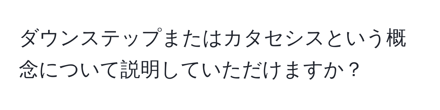 ダウンステップまたはカタセシスという概念について説明していただけますか？