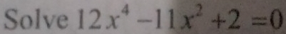 Solve 12x^4-11x^2+2=0