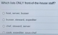 Which lists ONLY front-of-the-house staff?
hast, server, busser
busser, steward, expediter
chef, steward, server
cook. expediter. sous-chef