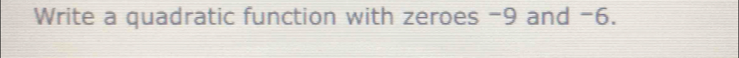 Write a quadratic function with zeroes -9 and -6.