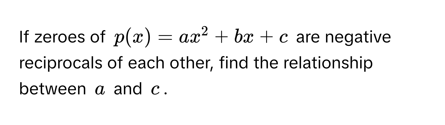 Solved: If zeroes of $p(x) = ax^2 + bx + c$ are negative reciprocals of ...