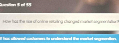 How has the rise of online refailing changed market segmentation? 
tt has allowed customers to understand the market segmention.