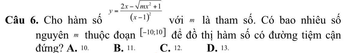 Cho hàm số y=frac 2x-sqrt(mx^2+1)(x-1)^2 với ' là tham số. Có bao nhiêu số
nguyên ' thuộc đoạn [-10;10] để đồ thị hàm số có đường tiệm cận
đứng? A. 10. B. 11. C. 12. D. 13.