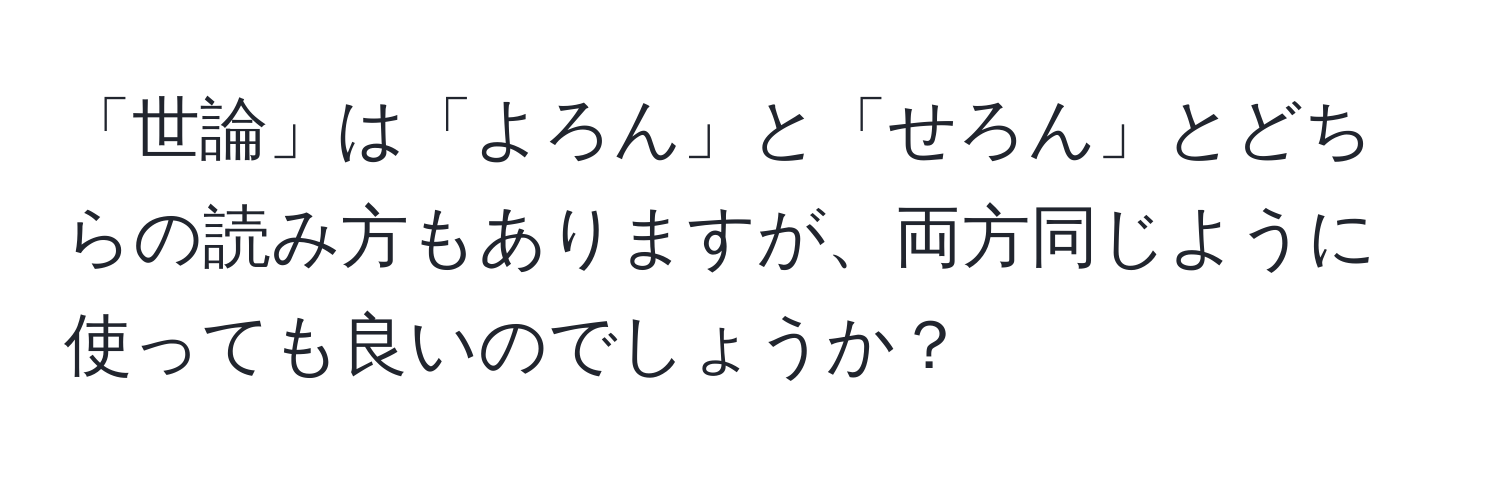 「世論」は「よろん」と「せろん」とどちらの読み方もありますが、両方同じように使っても良いのでしょうか？