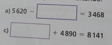 5620-□ =3468
c) □ +4890=8141