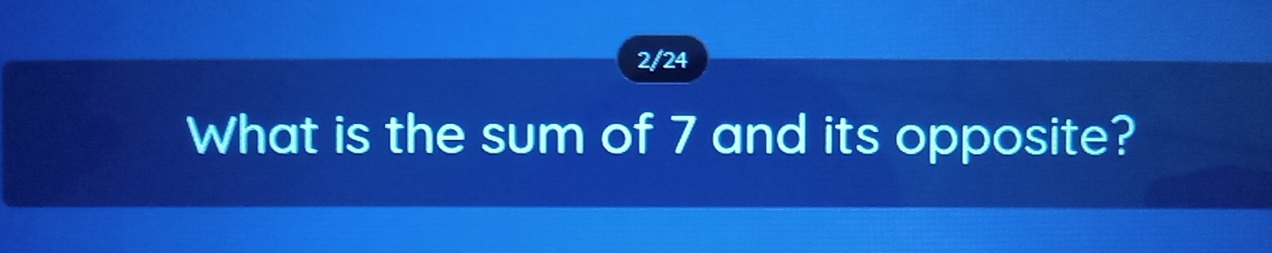 2/24 
What is the sum of 7 and its opposite?