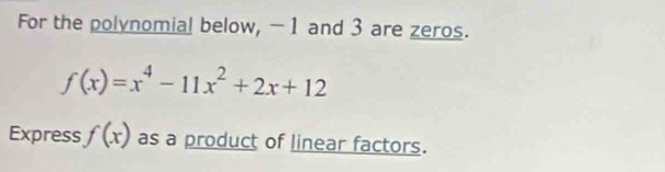 For the polynomial below, -1 and 3 are zeros.
f(x)=x^4-11x^2+2x+12
Express f(x) as a product of linear factors.