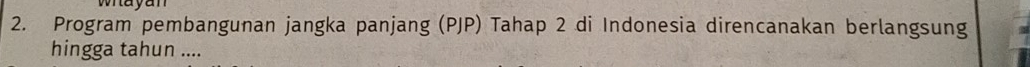 Program pembangunan jangka panjang (PJP) Tahap 2 di Indonesia direncanakan berlangsung 
hingga tahun ....
