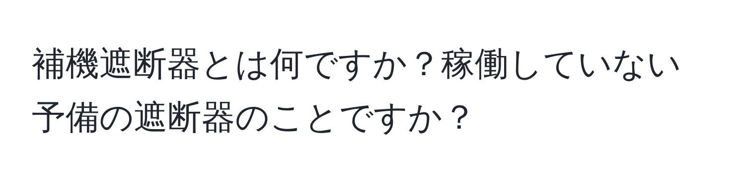 補機遮断器とは何ですか？稼働していない予備の遮断器のことですか？