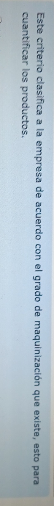 Este criterio clasifica a la empresa de acuerdo con el grado de maquinización que existe, esto para 
cuantificar los productos.