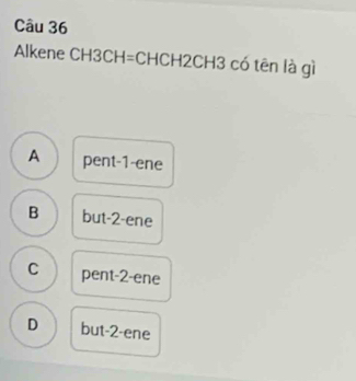 Alkene CH3CH=CHCH2CH3 có tên là gì
A pent -1 -ene
B but -2 -ene
C pent -2 -ene
D but -2 -ene