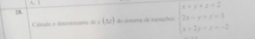 Calcule o determinante de (△ z) do sistema de equações. beginarrayl x+y+z=2 2x-y+z=3 x+2y+z=-2endarray.