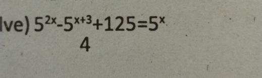 Ive) 5^(2x)-5^(x+3)+125=5^x
4