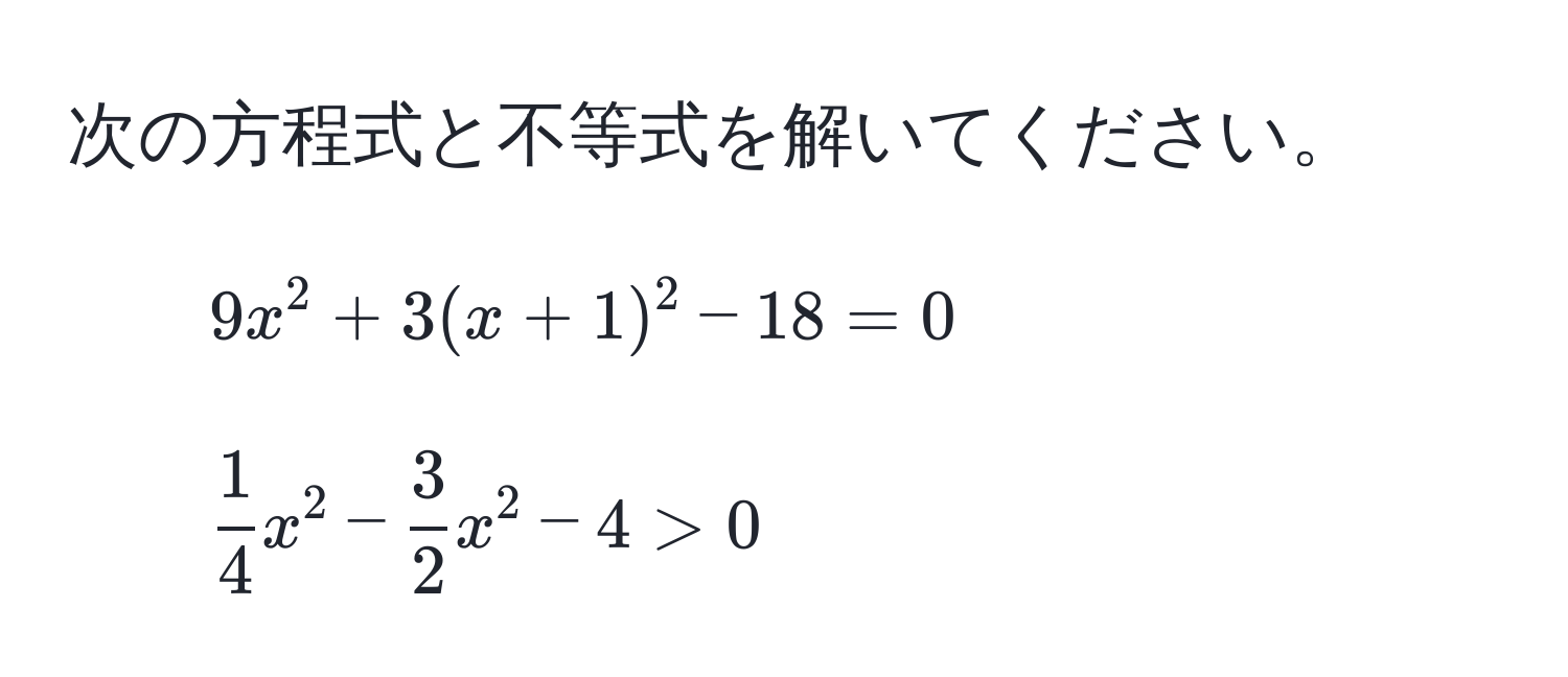 次の方程式と不等式を解いてください。  
1. $9x^(2 + 3(x+1)^2 - 18 = 0$  
2. $frac1)4x^(2 - frac3)2x^2 - 4 > 0$