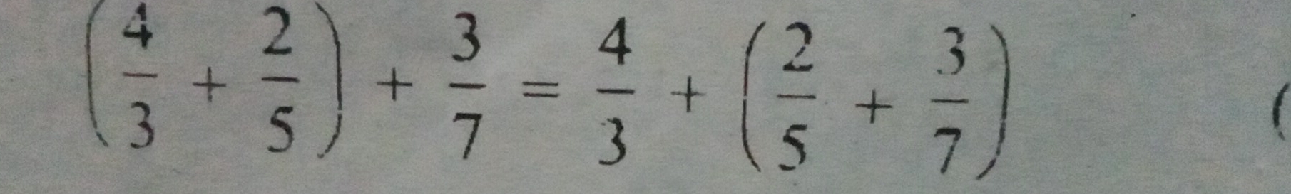 ( 4/3 + 2/5 )+ 3/7 = 4/3 +( 2/5 + 3/7 )