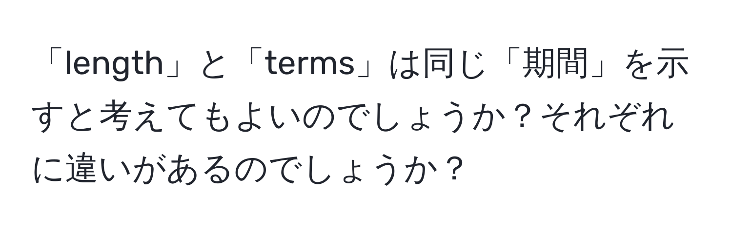 「length」と「terms」は同じ「期間」を示すと考えてもよいのでしょうか？それぞれに違いがあるのでしょうか？