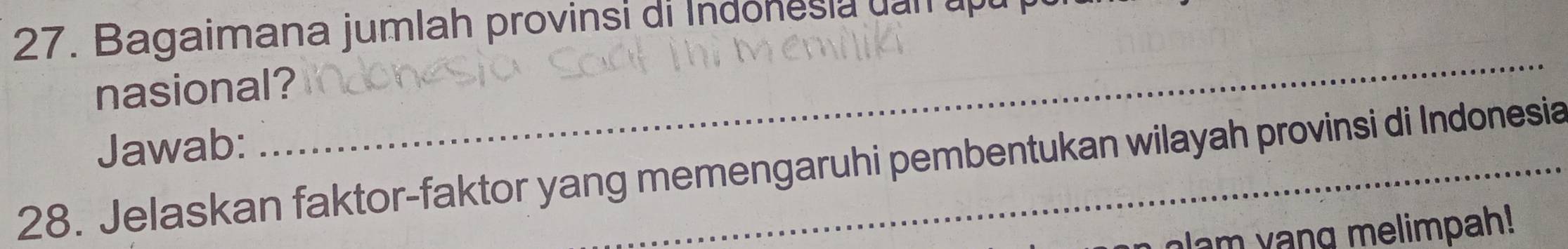 Bagaimana jumlah provinsi di Indonesia u an u 
nasional? 
Jawab: 
_ 
28. Jelaskan faktor-faktor yang memengaruhi pembentukan wilayah provinsi di Indonesia 
alam ang melimpah!