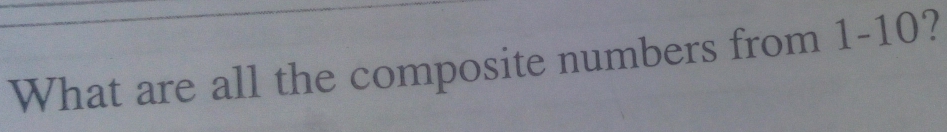 What are all the composite numbers from 1-10?