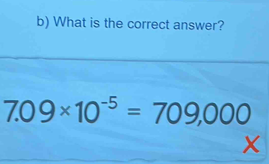 What is the correct answer?
7.09* 10^(-5)=709,000
X